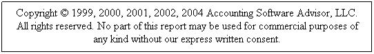 Text Box: Copyright  1999, 2000, 2001, 2002, 2004 Accounting Software Advisor, LLC. All rights reserved. No part of this report may be used for commercial purposes of any kind without our express written consent. 
