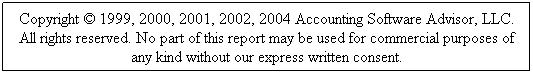 Text Box: Copyright © 1999, 2000, 2001, 2002, 2004 Accounting Software Advisor, LLC.
All rights reserved. No part of this report may be used for commercial purposes of any kind without our express written consent.